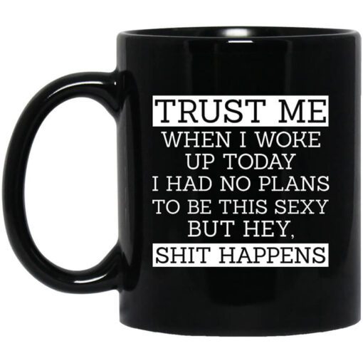 Trust Me When I Woke Up Today I Had No Plans To Be This Sexy But Hey Shit Happens Mug.jpg