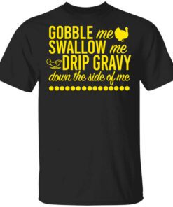 Turkey Gobble Me Swallow Me Drip Gravy Down The Side Of Me Thanksgiving Shirt.jpg