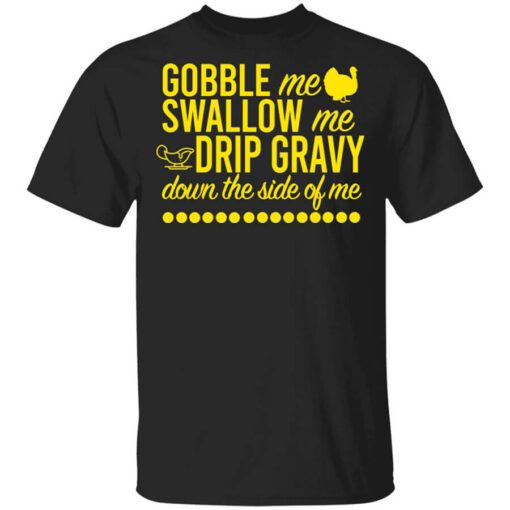 Turkey Gobble Me Swallow Me Drip Gravy Down The Side Of Me Thanksgiving Shirt.jpg