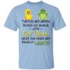 Turtles Are Green Ducks Go Quack Were Best Friends Cause Our Heads Are Equally Whack T Shirt.jpg