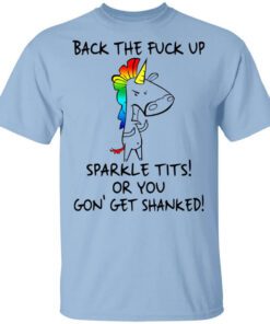 Unicorn Back The Fuck Up Sparkle Tits Or You Gon Get Shanked T Shirt.jpg