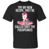 Unicorn Try My New Recipe Theyre Called Shut The Fucupcakes T Shirt.jpg