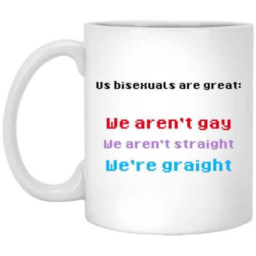 Us Bisexuals Are Great We Arent Gay We Arent Straight Were Graight Mug.jpg