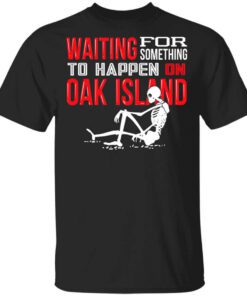 Waiting For Something To Happen On Oak Island T Shirt.jpg