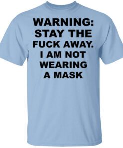 Warning Stay The Fuck Away I Am Not Wearing A Mask T Shirt.jpg