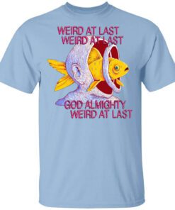 Weird At Last God Almighty Weird At Last T Shirt.jpg