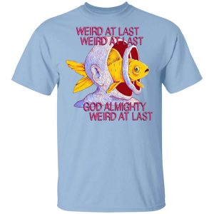 Weird At Last God Almighty Weird At Last T Shirt