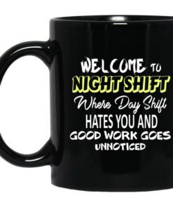 Welcome To Night Shift Where Day Shift Hates You And Good Work Goes Unnoticed Mug.jpg