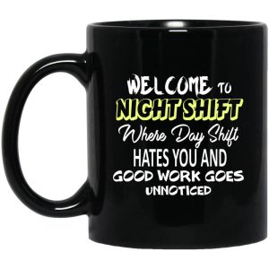 Welcome To Night Shift Where Day Shift Hates You And Good Work Goes Unnoticed Mug.jpg