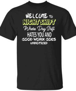 Welcome To Night Shift Where Day Shift Hates You And Good Work Goes Unnoticed T Shirt.jpg