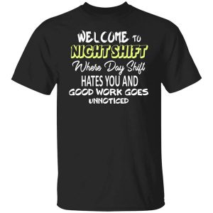 Welcome To Night Shift Where Day Shift Hates You And Good Work Goes Unnoticed T Shirt