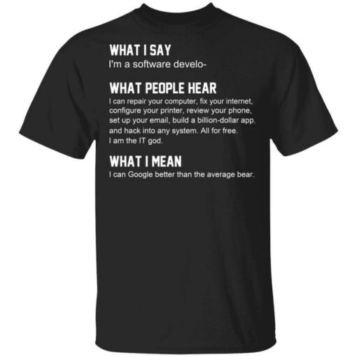 What I Say Im A Software Developer What People Hear What I Mean T Shirt 1.jpg