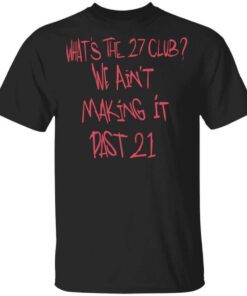 Whats The 27 Club We Aint Making It Past 21 T Shirt.jpg