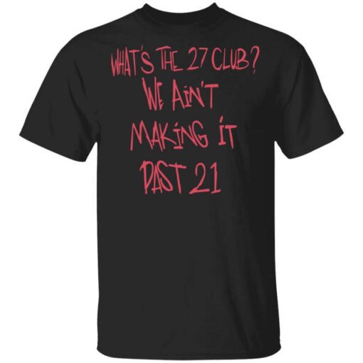 Whats The 27 Club We Aint Making It Past 21 T Shirt.jpg