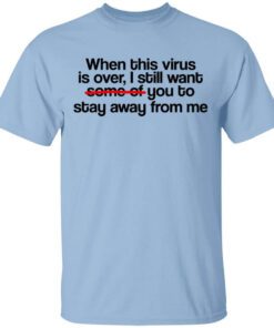 When This Virus Is Over I Still Want Some Of You To Stay Away From Me Shirt.jpg