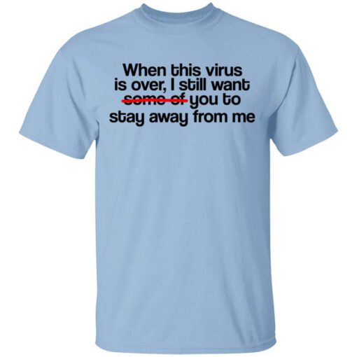 When This Virus Is Over I Still Want Some Of You To Stay Away From Me Shirt.jpg