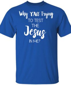 Why Yall Trying To Test The Jesus In Me Shirt.jpg