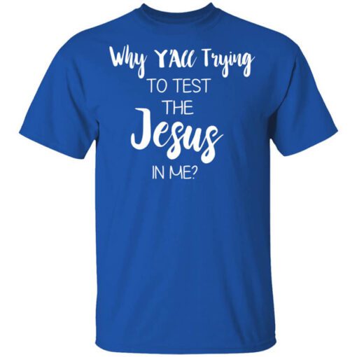 Why Yall Trying To Test The Jesus In Me Shirt.jpg