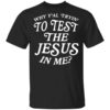 Why Yall Trying To Test The Jesus In Me T Shirt.jpg