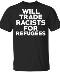 Will Trade Racists For Refugees Never Trump T Shirt.jpg