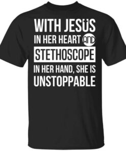 With Jesus In Her Heart And Stethoscope In Her Hand She Is Unstoppable T Shirt.jpg