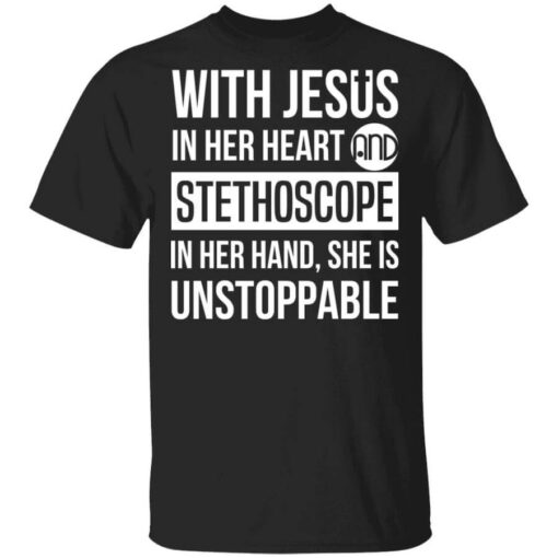 With Jesus In Her Heart And Stethoscope In Her Hand She Is Unstoppable T Shirt.jpg