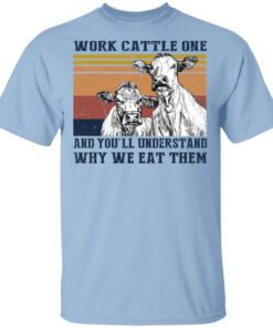 Work Cattle One And Youll Understand Why We Eat Them T Shirt.jpg