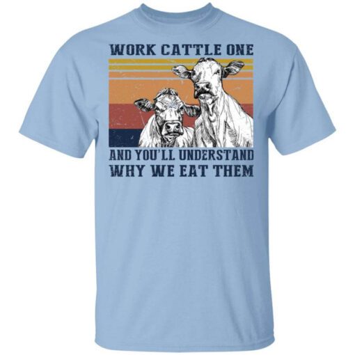 Work Cattle One And Youll Understand Why We Eat Them T Shirt.jpg