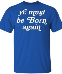 Ye Must Be Born Again Shirt.jpg