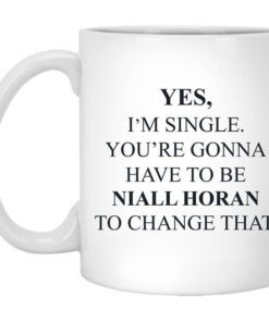 Yes Im Single Youre Gonna Have To Be Niall Horan To Change That Mug.jpg