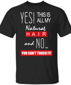 Yes This Is All My Natural Hair And No You Cant Touch It Shirt.jpg