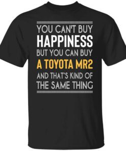 You Cant Buy Happiness But You Can Buy A Toyota Mr2 And Thats Kind Of The Same Thing Shirt.jpg