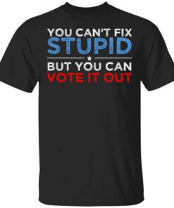 You Cant Fix Stupid But You Can Vote It Out Anti Donald Trump T Shirt.jpg