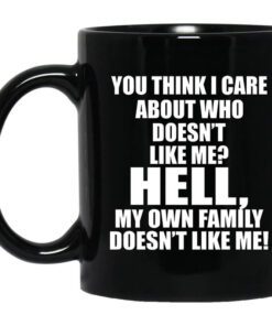 You Think I Care About Who Doesnt Like Me Hell My Own Family Doesnt Like Me Mug.jpg