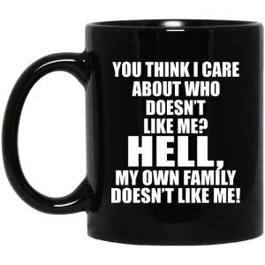 You Think I Care About Who Doesnt Like Me Hell My Own Family Doesnt Like Me Mug.jpg