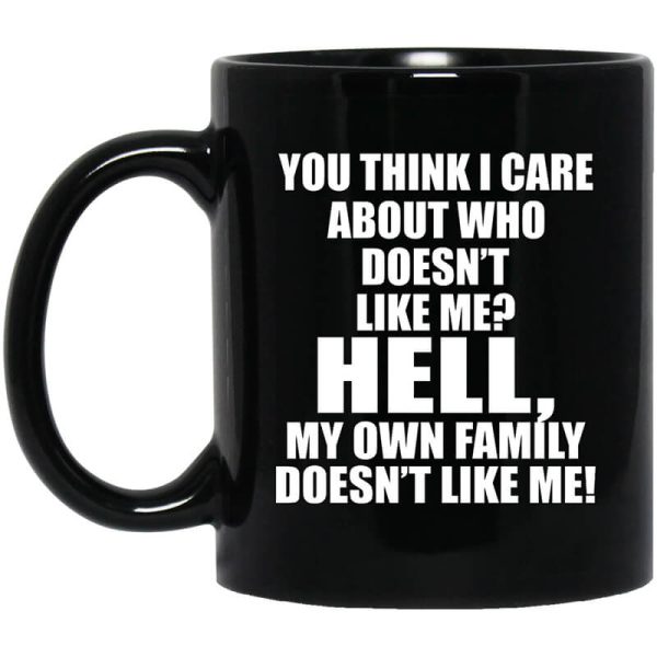 You Think I Care About Who Doesnt Like Me Hell My Own Family Doesnt Like Me Mug.jpg