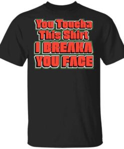 You Toucha This Shirt I Breaka You Face Shirt.jpg