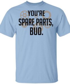 Youre Spare Parts Bud T Shirt.jpg