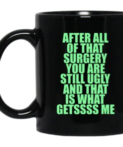 After All Of That Surgery You Are Still Ugly And That Is What Getssss Me Mug.jpg