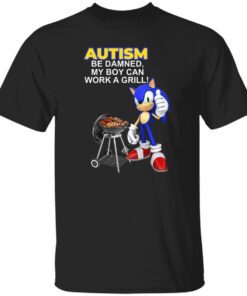 Autism Be Damned My Boy Can Work A Grill Shirt.jpg