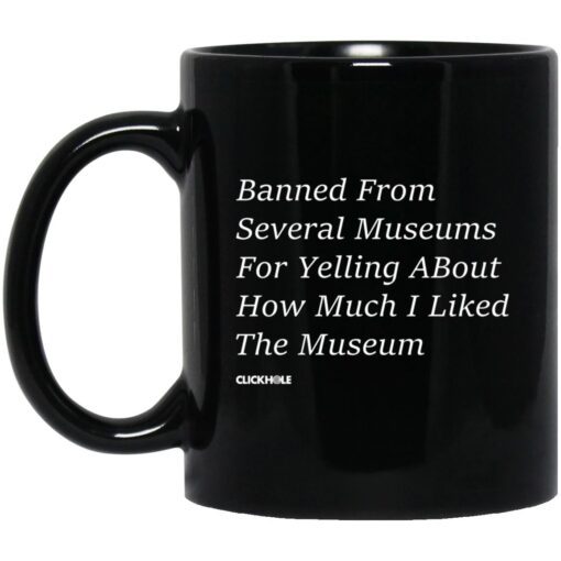 Banned From Several Museums For Yelling About How Much I Liked The Museum Mug.jpg