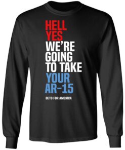 Beto Hell Yes We Re Going To Take Your Ar 15 Long Sleeve.jpg