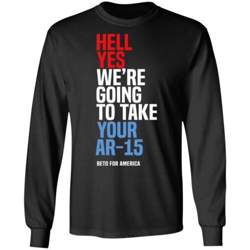 Beto Hell Yes We Re Going To Take Your Ar 15 Long Sleeve.jpg