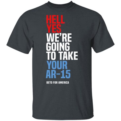 Beto Hell Yes We Re Going To Take Your Ar 15 T Shirt 1.jpg