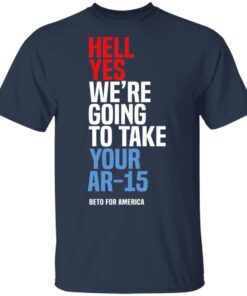 Beto Hell Yes We Re Going To Take Your Ar 15 T Shirt 2.jpg