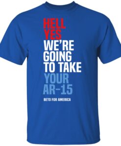 Beto Hell Yes We Re Going To Take Your Ar 15 T Shirt 3.jpg