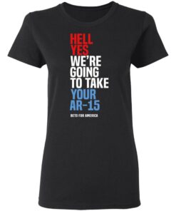 Beto Hell Yes We Re Going To Take Your Ar 15 Women T Shirt.jpg