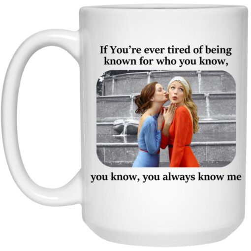 Blair And Serena If You Re Ever Tired Of Being Known For Who You Know You Know You Always Know Me Mug.jpg