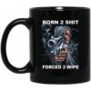 Born 2 Shit Forced 2 Wipe Mug.jpg