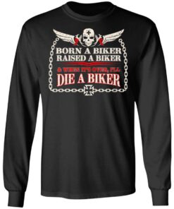 Born A Biker Raised A Biker When It Over I Ll Die A Biker Long Sleeve.jpg